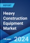 Heavy Construction Equipment Market Report by Equipment Type, End User, and Region 2024-2032 - Product Thumbnail Image