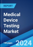 Medical Device Testing Market Report by Service, Type, Testing Type, Device Class, Device Type, and Region 2024-2032- Product Image