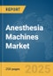 Anesthesia Machines Market Report 2025 - Product Thumbnail Image