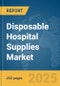 Disposable Hospital Supplies Market Report 2025 - Product Image