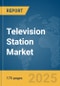 Television Station Market Report 2025 - Product Image