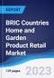BRIC Countries (Brazil, Russia, India, China) Home and Garden Product Retail Market Summary, Competitive Analysis and Forecast, 2017-2026 - Product Thumbnail Image