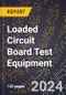 2024 Global Forecast for Loaded Circuit Board Test Equipment (2025-2030 Outlook) - Manufacturing & Markets Report - Product Image