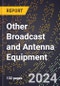 2024 Global Forecast for Other Broadcast and Antenna Equipment (2025-2030 Outlook) - Manufacturing & Markets Report - Product Image