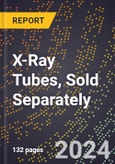 2024 Global Forecast for X-Ray Tubes, Sold Separately (2025-2030 Outlook) - Manufacturing & Markets Report- Product Image
