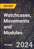 2024 Global Forecast for Watchcases, Movements and Modules (Including Watch Parts) (2025-2030 Outlook) - Manufacturing & Markets Report- Product Image