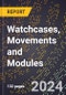 2024 Global Forecast for Watchcases, Movements and Modules (Including Watch Parts) (2025-2030 Outlook) - Manufacturing & Markets Report - Product Image