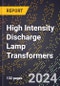 2024 Global Forecast for High Intensity Discharge Lamp Transformers (ballasts) (2025-2030 Outlook)-Manufacturing & Markets Report - Product Image