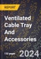 2024 Global Forecast for Ventilated Cable Tray and Accessories (2025-2030 Outlook)-Manufacturing & Markets Report - Product Thumbnail Image