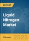 Liquid Nitrogen Market Report 2025 - Product Thumbnail Image