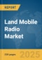 Land Mobile Radio Market Report 2025 - Product Image