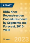 BRIC Knee Reconstruction Procedures Count by Segments (Partial Knee Replacement Procedures, Primary Knee Replacement Procedures and Revision Knee Replacement Procedures) and Forecast, 2015-2030- Product Image