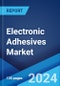 Electronic Adhesives Market Report by Form, Product Type, Resin Type, Application, and Region 2024-2032 - Product Image