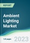 Ambient Lighting Market - Forecasts from 2022 to 2027 - Product Thumbnail Image