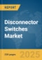 Disconnector Switches Market Report 2025 - Product Thumbnail Image