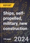 2024 Global Forecast for Ships (including Combat Ships, Troop Transport Vessels), Self-propelled, Military, New Construction (2025-2030 Outlook)-Manufacturing & Markets Report - Product Image