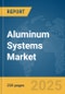 Aluminum Systems Market Report 2025 - Product Thumbnail Image