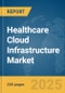 Healthcare Cloud Infrastructure Market Report 2025 - Product Thumbnail Image