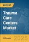 Trauma Care Centers Market Report 2025 - Product Image