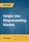 Single Use Bioprocessing Market Report 2025 - Product Image