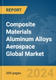 Composite Materials Aluminum Alloys Aerospace Global Market Report 2024- Product Image