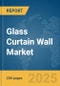 Glass Curtain Wall Market Report 2025 - Product Thumbnail Image