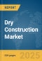 Dry Construction Market Report 2025 - Product Image