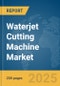 Waterjet Cutting Machine Market Report 2025 - Product Thumbnail Image