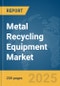 Metal Recycling Equipment Market Report 2025 - Product Thumbnail Image