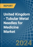 United Kingdom - Tubular Metal Needles for Medicine - Market Analysis, forecast, Size, Trends and Insights- Product Image