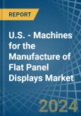 U.S. - Machines for the Manufacture of Flat Panel Displays - Market Analysis, forecast, Size, Trends and Insights- Product Image