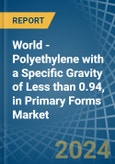 World - Polyethylene with a Specific Gravity of Less than 0.94, in Primary Forms - Market analysis, Forecast, Size, Trends and insights- Product Image