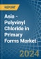 Asia - Polyvinyl Chloride in Primary Forms - Market Analysis, Forecast, Size, Trends and insights - Product Thumbnail Image