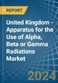 United Kingdom - Apparatus for the Use of Alpha, Beta or Gamma Radiations - Market Analysis, forecast, Size, Trends and Insights- Product Image