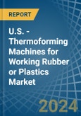 U.S. - Thermoforming Machines for Working Rubber or Plastics - Market Analysis, forecast, Size, Trends and Insights- Product Image