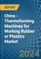 China - Thermoforming Machines for Working Rubber or Plastics - Market Analysis, forecast, Size, Trends and Insights - Product Image