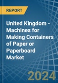 United Kingdom - Machines for Making Containers of Paper or Paperboard - Market Analysis, forecast, Size, Trends and Insights- Product Image