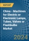 China - Machines for Electric or Electronic Lamps, Tubes, Valves or Flashbulbs - Market Analysis, forecast, Size, Trends and Insights - Product Image