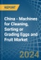 China - Machines for Cleaning, Sorting or Grading Eggs and Fruit - Market Analysis, forecast, Size, Trends and Insights - Product Thumbnail Image