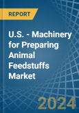 U.S. - Machinery for Preparing Animal Feedstuffs - Market Analysis, forecast, Size, Trends and Insights- Product Image