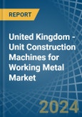 United Kingdom - Unit Construction Machines for Working Metal - Market Analysis, forecast, Size, Trends and Insights- Product Image