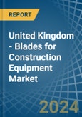 United Kingdom - Blades for Construction Equipment - Market Analysis, forecast, Size, Trends and Insights- Product Image