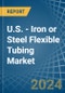 U.S. - Iron or Steel Flexible Tubing - Market Analysis, Forecast, Size, Trends and Insights - Product Thumbnail Image