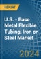 U.S. - Base Metal Flexible Tubing, Iron or Steel - Market Analysis, Forecast, Size, Trends and Insights - Product Thumbnail Image
