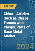 China - Articles Such as Clasps, Frames with Clasps, Parts of Base Metal - Market Analysis, Forecast, Size, Trends and Insights- Product Image