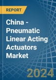 China - Pneumatic Linear Acting Actuators - Market Analysis, Forecast, Size, Trends and Insights- Product Image