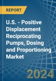 U.S. - Positive Displacement Reciprocating Pumps, Dosing and Proportioning - Market Analysis, Forecast, Size, Trends and Insights- Product Image