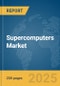 Supercomputers Market Report 2025 - Product Image