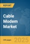 Cable Modem Market Report 2025 - Product Image