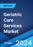 Geriatric Care Services Market Report by Service, Payment Source, Application, and Region 2024-2032- Product Image